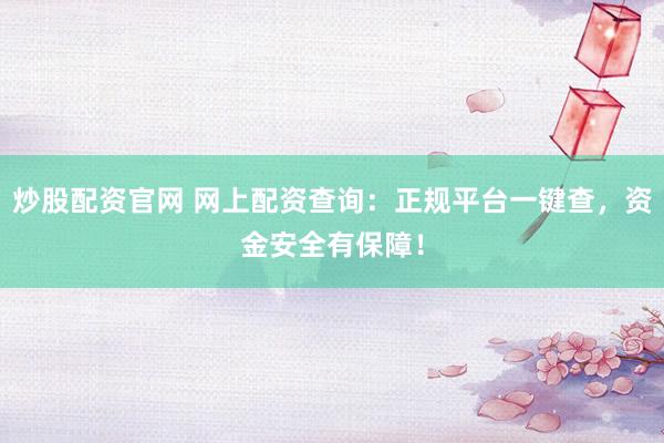 炒股配资官网 网上配资查询：正规平台一键查，资金安全有保障！