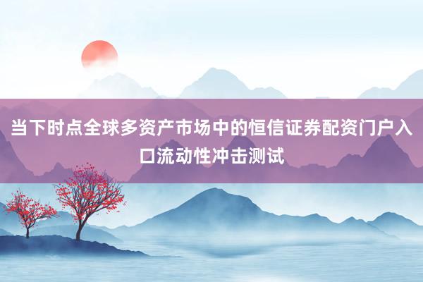 当下时点全球多资产市场中的恒信证券配资门户入口流动性冲击测试